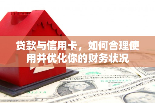 大观贷款与信用卡，如何合理使用并优化你的财务状况