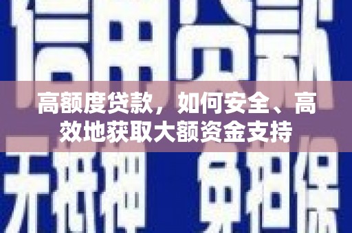 大观高额度贷款，如何安全、高效地获取大额资金支持