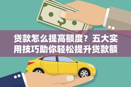 大观贷款怎么提高额度？五大实用技巧助你轻松提升贷款额度