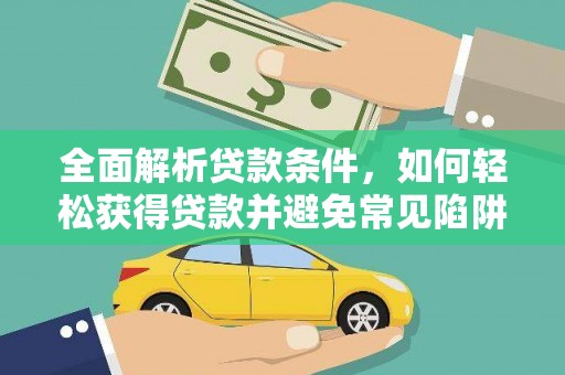大观全面解析贷款条件，如何轻松获得贷款并避免常见陷阱
