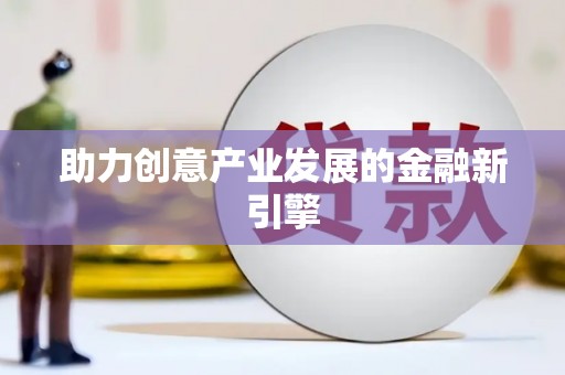 大观助力创意产业发展的金融新引擎