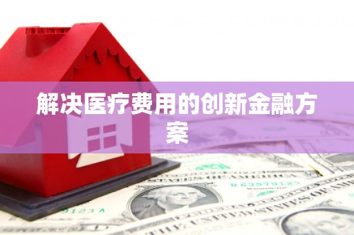 大观解决医疗费用的创新金融方案