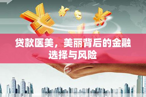 大观贷款医美，美丽背后的金融选择与风险