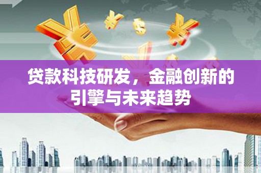 大观贷款科技研发，金融创新的引擎与未来趋势