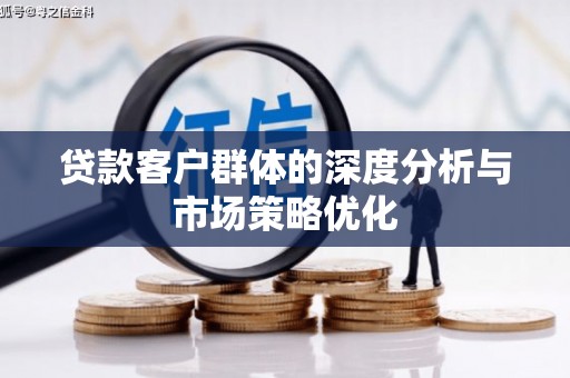 大观贷款客户群体的深度分析与市场策略优化
