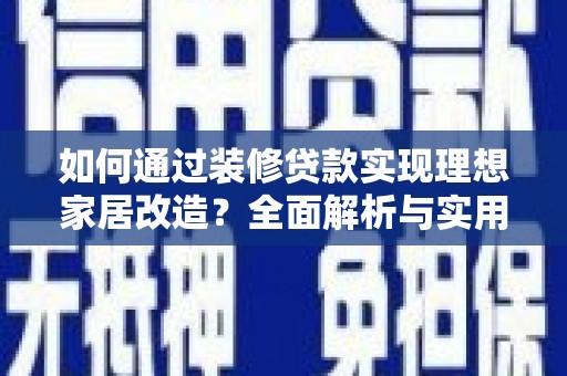 大观如何通过装修贷款实现理想家居改造？全面解析与实用指南