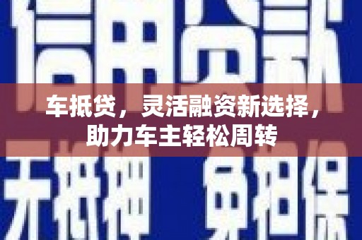 大观车抵贷，灵活融资新选择，助力车主轻松周转