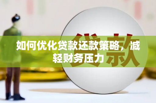 大观如何优化贷款还款策略，减轻财务压力