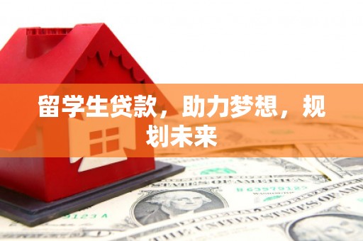 大观留学生贷款，助力梦想，规划未来