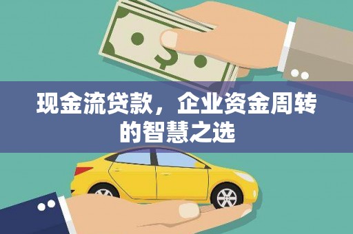 大观现金流贷款，企业资金周转的智慧之选