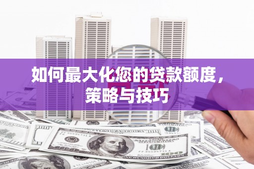 大观如何最大化您的贷款额度，策略与技巧