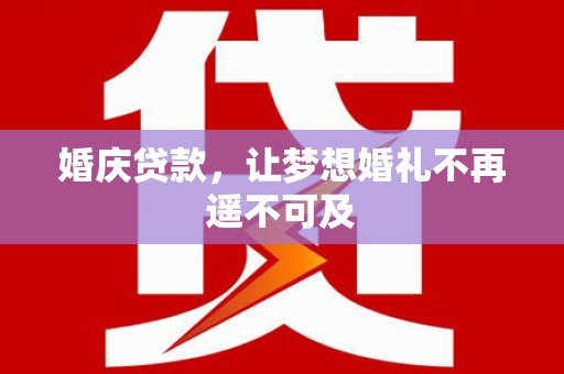 大观婚庆贷款，让梦想婚礼不再遥不可及