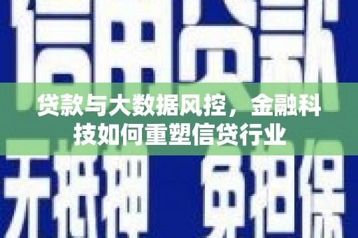 大观贷款与大数据风控，金融科技如何重塑信贷行业