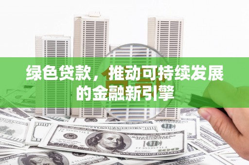 大观绿色贷款，推动可持续发展的金融新引擎