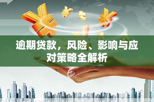 大观逾期贷款，风险、影响与应对策略全解析