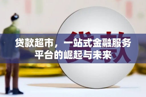 大观贷款超市，一站式金融服务平台的崛起与未来