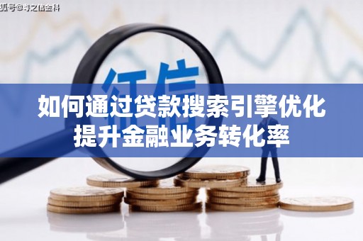 大观如何通过贷款搜索引擎优化提升金融业务转化率