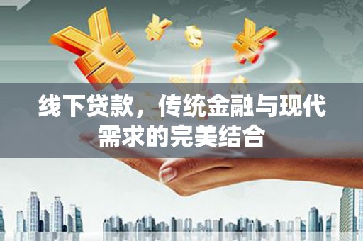 大观线下贷款，传统金融与现代需求的完美结合
