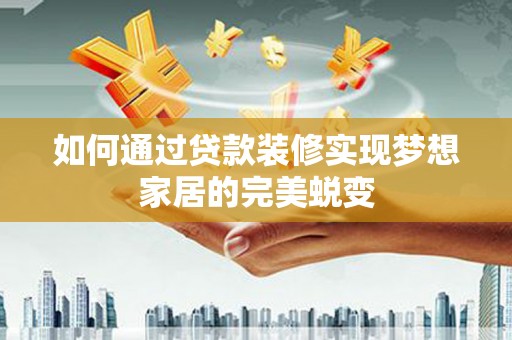 大观如何通过贷款装修实现梦想家居的完美蜕变