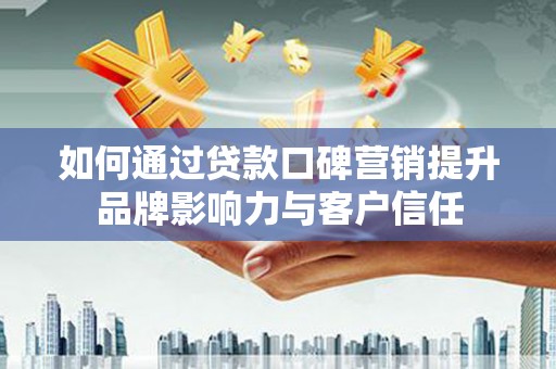 大观如何通过贷款口碑营销提升品牌影响力与客户信任