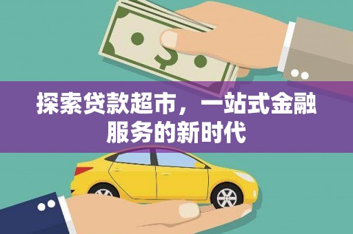 大观探索贷款超市，一站式金融服务的新时代