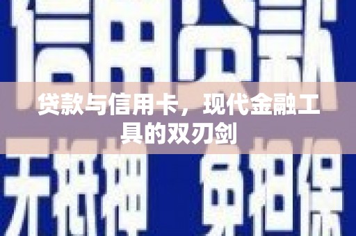 大观贷款与信用卡，现代金融工具的双刃剑