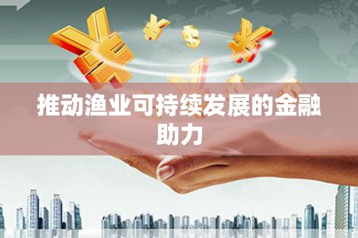 大观推动渔业可持续发展的金融助力