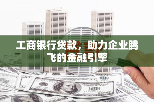 大观工商银行贷款，助力企业腾飞的金融引擎