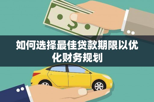大观如何选择最佳贷款期限以优化财务规划