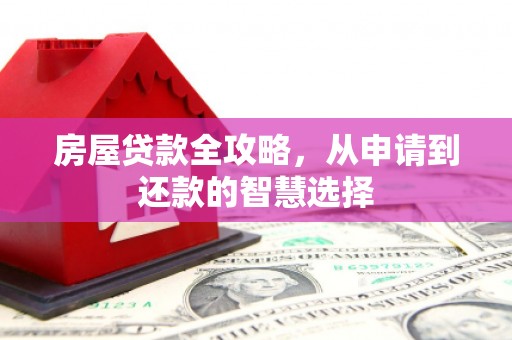 大观房屋贷款全攻略，从申请到还款的智慧选择