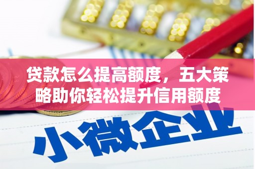 大观贷款怎么提高额度，五大策略助你轻松提升信用额度