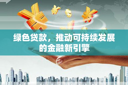 大观绿色贷款，推动可持续发展的金融新引擎