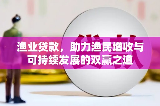 大观渔业贷款，助力渔民增收与可持续发展的双赢之道
