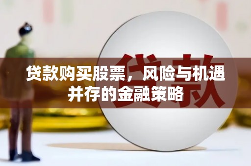 大观贷款购买股票，风险与机遇并存的金融策略