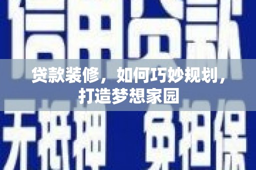 大观贷款装修，如何巧妙规划，打造梦想家园