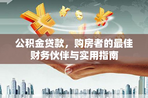 大观公积金贷款，购房者的最佳财务伙伴与实用指南