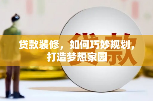 大观贷款装修，如何巧妙规划，打造梦想家园