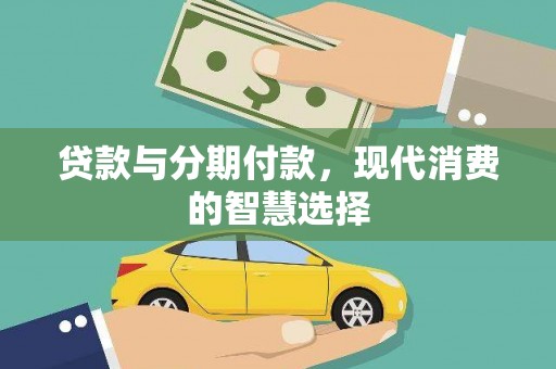 大观贷款与分期付款，现代消费的智慧选择