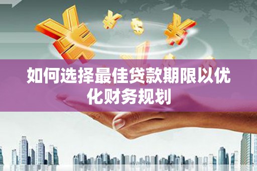 大观如何选择最佳贷款期限以优化财务规划