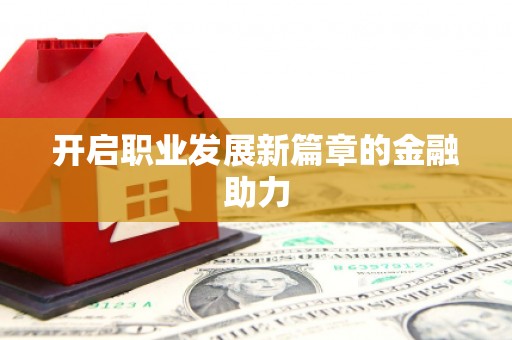 大观开启职业发展新篇章的金融助力
