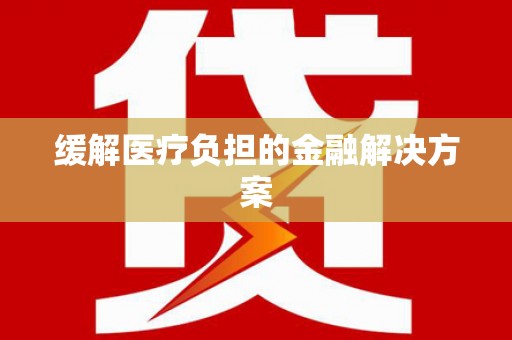 大观缓解医疗负担的金融解决方案