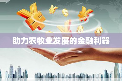 大观助力农牧业发展的金融利器