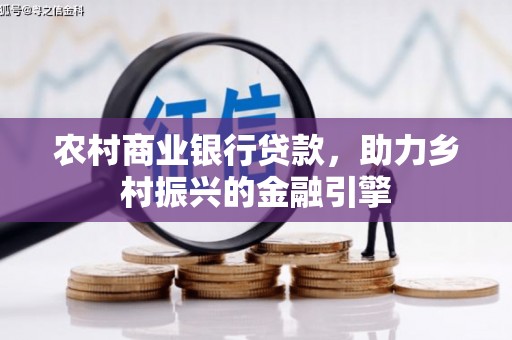 大观农村商业银行贷款，助力乡村振兴的金融引擎