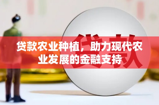 大观贷款农业种植，助力现代农业发展的金融支持
